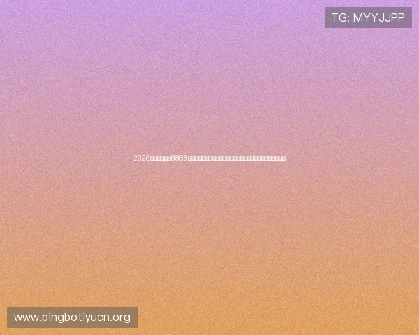 2026世界杯赛事在8868体育官网网页版上全程直播，提供专业赛事分析与精彩集锦推荐